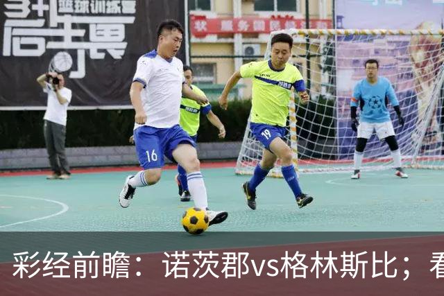 彩经前瞻：诺茨郡vs格林斯比；看好平局优先，客队不败