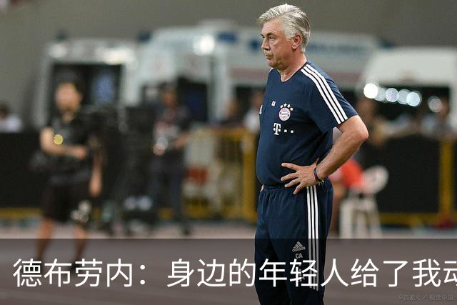德布劳内：身边的年轻人给了我动力，世界杯我们各方面都不错